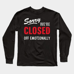 SORRY WE'RE CLOSED OFF EMOTIONALLY Long Sleeve T-Shirt